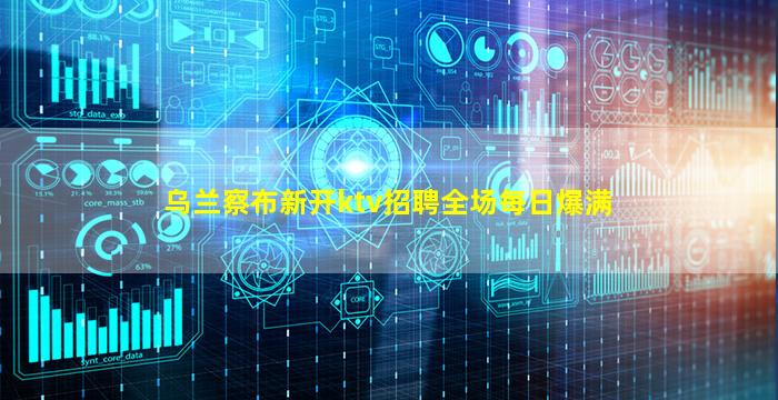 乌兰察布新开ktv招聘全场每日爆满